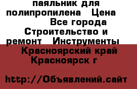  паяльник для полипропилена › Цена ­ 1 000 - Все города Строительство и ремонт » Инструменты   . Красноярский край,Красноярск г.